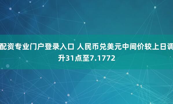 配资专业门户登录入口 人民币兑美元中间价较上日调升31点至7.1772
