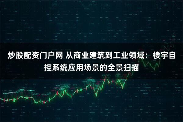 炒股配资门户网 从商业建筑到工业领域：楼宇自控系统应用场景的全景扫描